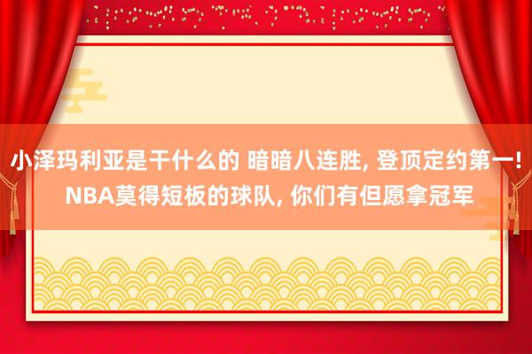 小泽玛利亚是干什么的 暗暗八连胜， 登顶定约第一! NBA莫得短板的球队， 你们有但愿拿冠军