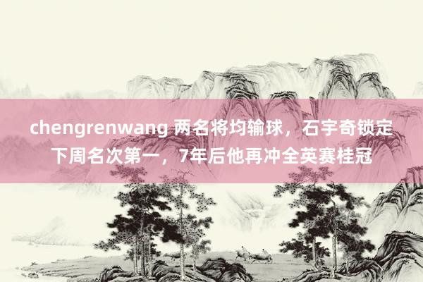 chengrenwang 两名将均输球，石宇奇锁定下周名次第一，7年后他再冲全英赛桂冠