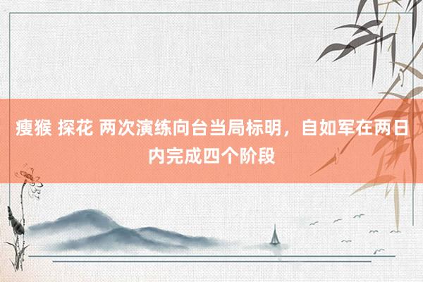 瘦猴 探花 两次演练向台当局标明，自如军在两日内完成四个阶段