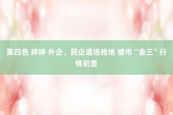 第四色 婷婷 外企、民企返场抢地 楼市“金三”行情初显