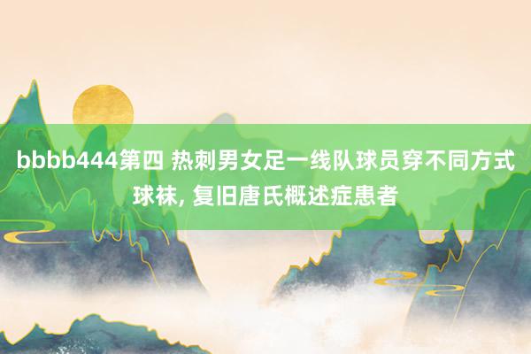bbbb444第四 热刺男女足一线队球员穿不同方式球袜， 复旧唐氏概述症患者