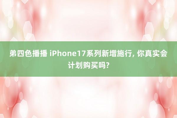 弟四色播播 iPhone17系列新增施行， 你真实会计划购买吗?