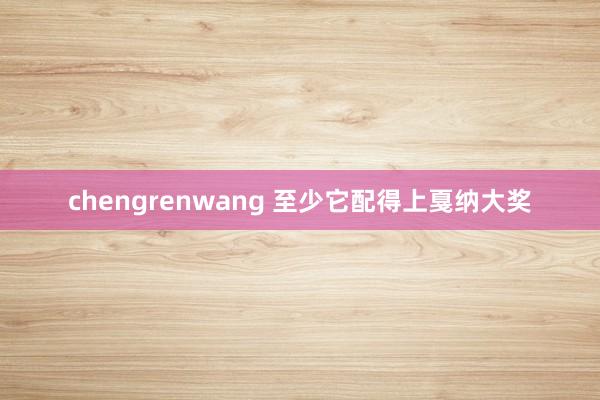 chengrenwang 至少它配得上戛纳大奖