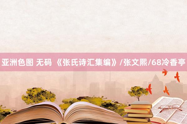 亚洲色图 无码 《张氏诗汇集编》/张文熙/68冷香亭