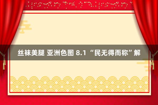 丝袜美腿 亚洲色图 8.1 “民无得而称”解