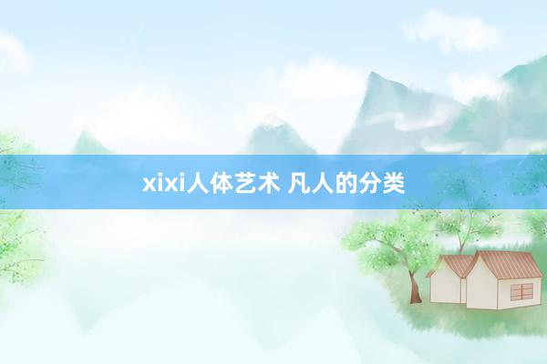 xixi人体艺术 凡人的分类